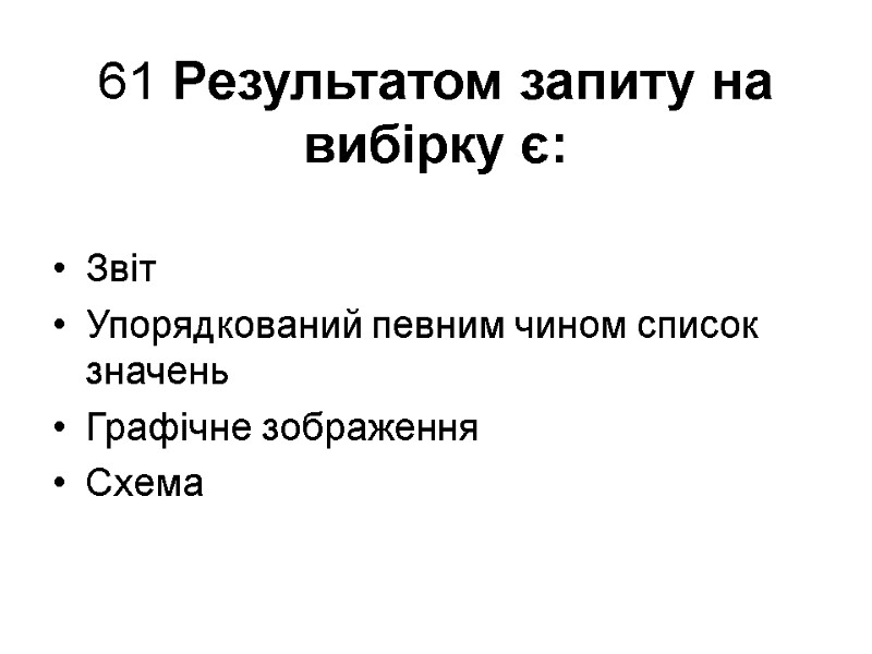 61 Результатом запиту на вибірку є:  Звіт Упорядкований певним чином список значень Графічне